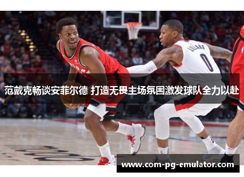 范戴克畅谈安菲尔德 打造无畏主场氛围激发球队全力以赴 范戴克畅谈安菲尔德 打造无畏主场氛围激发球队全力以赴