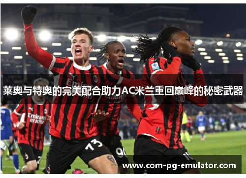 莱奥与特奥的完美配合助力AC米兰重回巅峰的秘密武器 莱奥与特奥的完美配合助力AC米兰重回巅峰的秘密武器