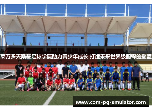 莱万多夫斯基足球学院助力青少年成长 打造未来世界级前锋的摇篮 莱万多夫斯基足球学院助力青少年成长 打造未来世界级前锋的摇篮