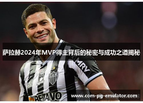 萨拉赫2024年MVP得主背后的秘密与成功之道揭秘 萨拉赫2024年MVP得主背后的秘密与成功之道揭秘