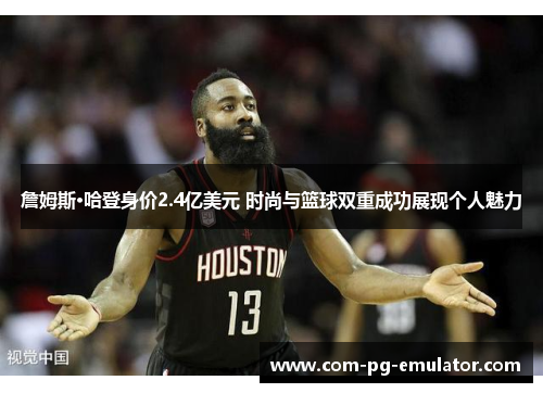 詹姆斯·哈登身价2.4亿美元 时尚与篮球双重成功展现个人魅力 詹姆斯·哈登身价2.4亿美元 时尚与篮球双重成功展现个人魅力