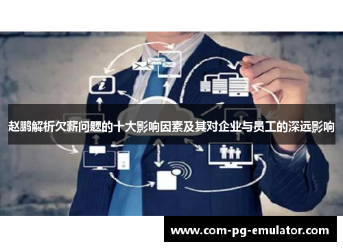 赵鹏解析欠薪问题的十大影响因素及其对企业与员工的深远影响 赵鹏解析欠薪问题的十大影响因素及其对企业与员工的深远影响