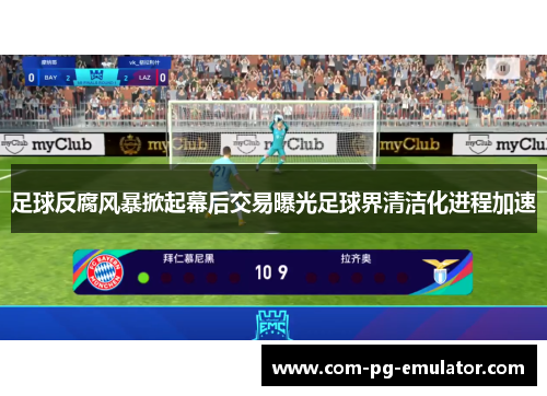 足球反腐风暴掀起幕后交易曝光足球界清洁化进程加速 足球反腐风暴掀起幕后交易曝光足球界清洁化进程加速