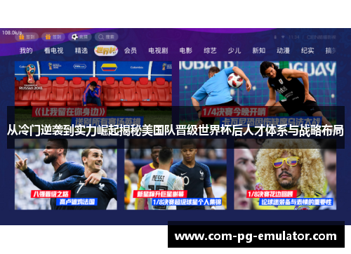 从冷门逆袭到实力崛起揭秘美国队晋级世界杯后人才体系与战略布局 从冷门逆袭到实力崛起揭秘美国队晋级世界杯后人才体系与战略布局