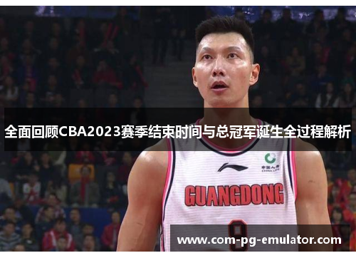 全面回顾CBA2023赛季结束时间与总冠军诞生全过程解析 全面回顾CBA2023赛季结束时间与总冠军诞生全过程解析