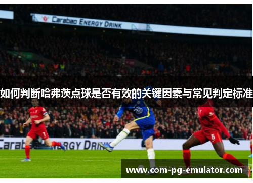 如何判断哈弗茨点球是否有效的关键因素与常见判定标准 如何判断哈弗茨点球是否有效的关键因素与常见判定标准