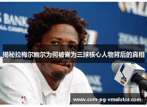 揭秘拉梅尔鲍尔为何被誉为三球核心人物背后的真相 揭秘拉梅尔鲍尔为何被誉为三球核心人物背后的真相