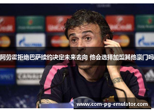 阿劳霍拒绝巴萨续约决定未来去向 他会选择加盟其他豪门吗