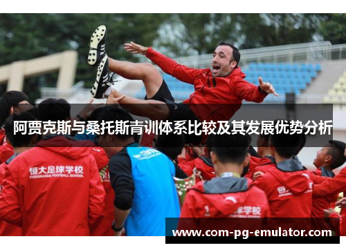 阿贾克斯与桑托斯青训体系比较及其发展优势分析 阿贾克斯与桑托斯青训体系比较及其发展优势分析