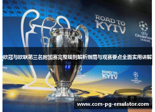 欧冠与欧联第三名附加赛完整规则解析指南与观赛要点全面实用讲解 欧冠与欧联第三名附加赛完整规则解析指南与观赛要点全面实用讲解