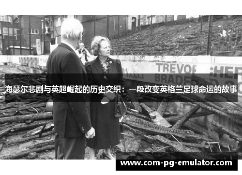 海瑟尔悲剧与英超崛起的历史交织：一段改变英格兰足球命运的故事
