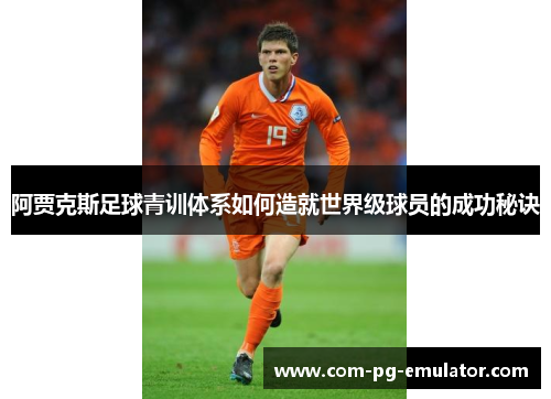 阿贾克斯足球青训体系如何造就世界级球员的成功秘诀