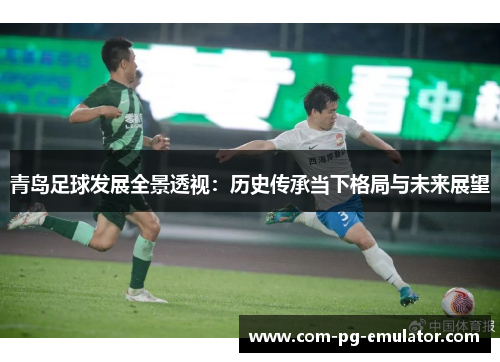 青岛足球发展全景透视：历史传承当下格局与未来展望