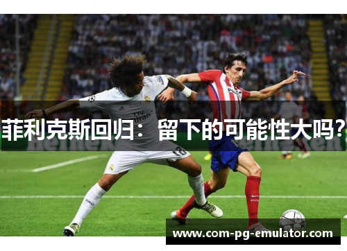 菲利克斯回归：留下的可能性大吗？