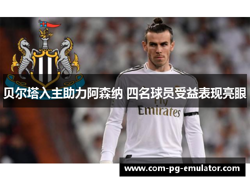 贝尔塔入主助力阿森纳 四名球员受益表现亮眼