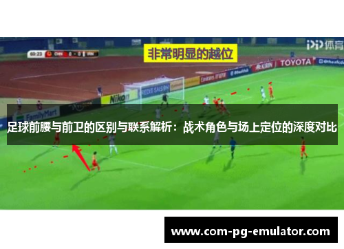足球前腰与前卫的区别与联系解析：战术角色与场上定位的深度对比