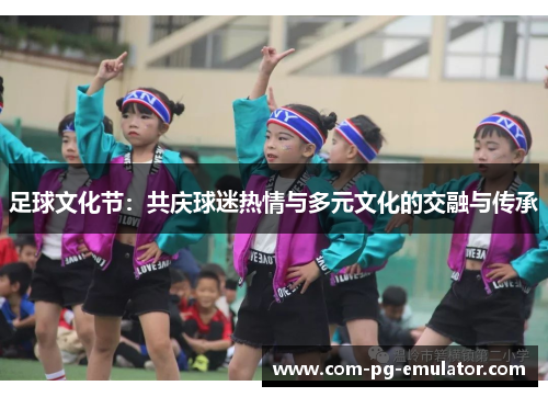足球文化节：共庆球迷热情与多元文化的交融与传承