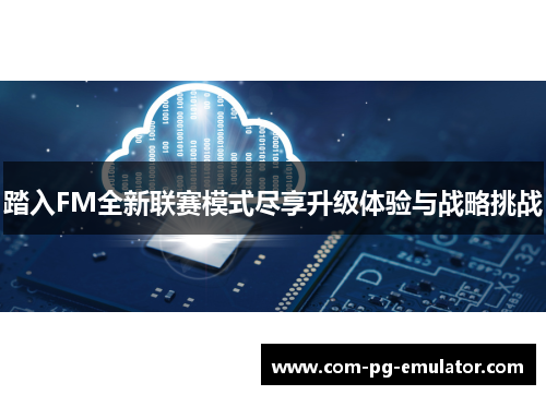 踏入FM全新联赛模式尽享升级体验与战略挑战