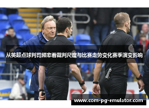 从英超点球判罚频率看裁判尺度与比赛走势变化赛季演变影响