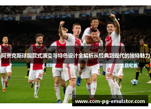 阿贾克斯球服款式演变与特色设计全解析从经典到现代的独特魅力