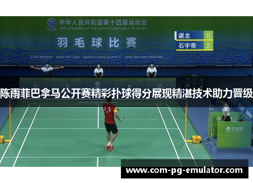 陈雨菲巴拿马公开赛精彩扑球得分展现精湛技术助力晋级 陈雨菲巴拿马公开赛精彩扑球得分展现精湛技术助力晋级