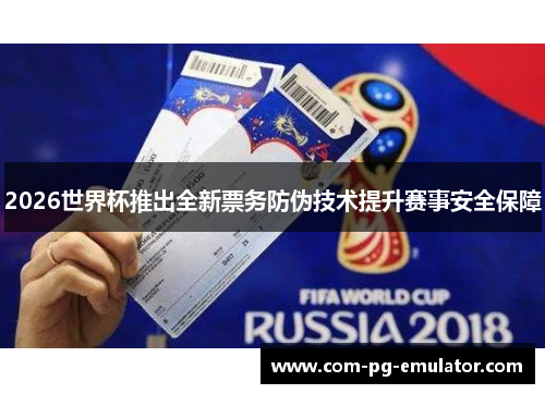 2026世界杯推出全新票务防伪技术提升赛事安全保障