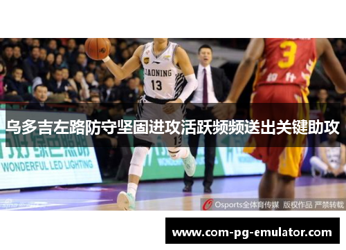 乌多吉左路防守坚固进攻活跃频频送出关键助攻