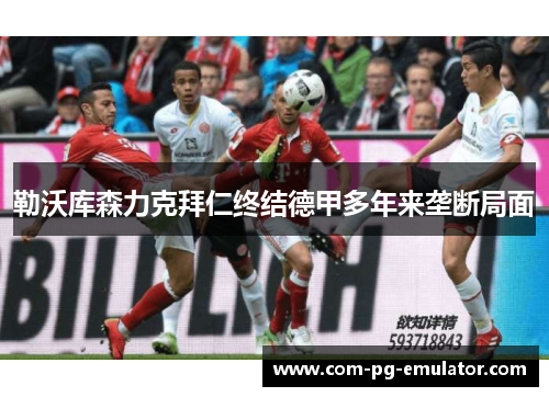 勒沃库森力克拜仁终结德甲多年来垄断局面 勒沃库森力克拜仁终结德甲多年来垄断局面