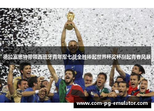 德拉富恩特带领西班牙青年军七战全胜捧起世界杯奖杯刮起青春风暴