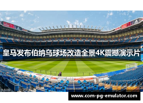 皇马发布伯纳乌球场改造全景4K震撼演示片 皇马发布伯纳乌球场改造全景4K震撼演示片