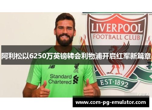 阿利松以6250万英镑转会利物浦开启红军新篇章