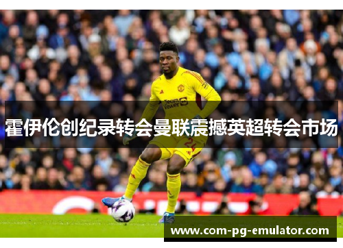 霍伊伦创纪录转会曼联震撼英超转会市场