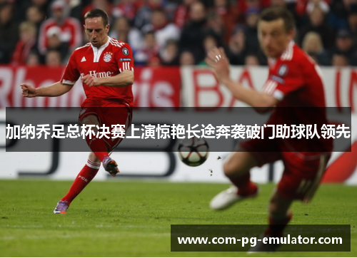 加纳乔足总杯决赛上演惊艳长途奔袭破门助球队领先