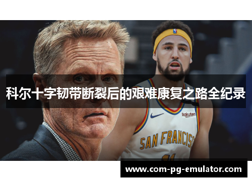 科尔十字韧带断裂后的艰难康复之路全纪录 科尔十字韧带断裂后的艰难康复之路全纪录