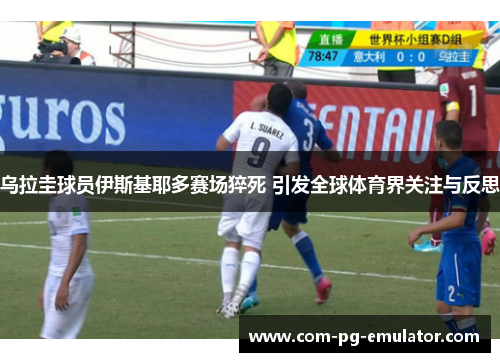 乌拉圭球员伊斯基耶多赛场猝死 引发全球体育界关注与反思 乌拉圭球员伊斯基耶多赛场猝死 引发全球体育界关注与反思