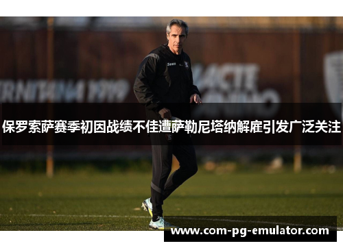 保罗索萨赛季初因战绩不佳遭萨勒尼塔纳解雇引发广泛关注 保罗索萨赛季初因战绩不佳遭萨勒尼塔纳解雇引发广泛关注